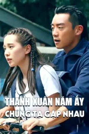 Thanh Xuân Năm Ấy Chúng Ta Gặp Nhau Thanh Xuân Năm Ấy Chúng Ta Gặp Nhau